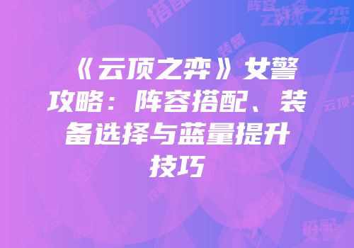 《云顶之弈》女警攻略：阵容搭配、装备选择与蓝量提升技巧