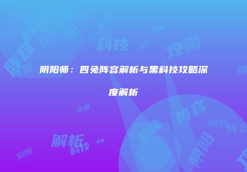 阴阳师：四兔阵容解析与黑科技攻略深度解析