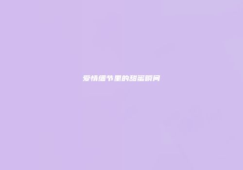 爱情细节里的甜蜜瞬间