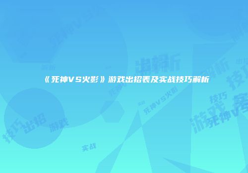 《死神VS火影》游戏出招表及实战技巧解析
