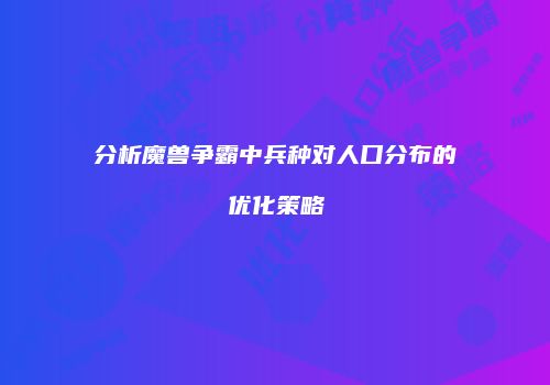 分析魔兽争霸中兵种对人口分布的优化策略