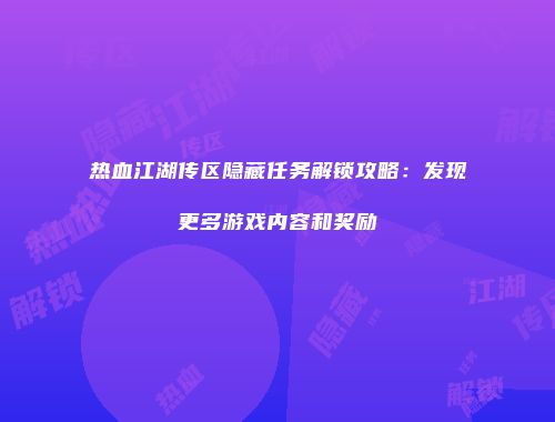 热血江湖传区隐藏任务解锁攻略：发现更多游戏内容和奖励
