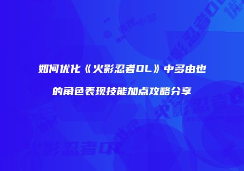 如何优化《火影忍者OL》中多由也的角色表现技能加点攻略分享