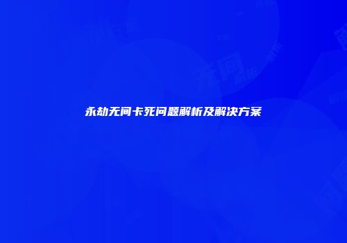 永劫无间卡死问题解析及解决方案