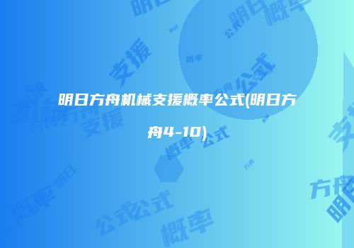 明日方舟机械支援概率公式(明日方舟4-10)