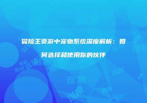 冒险王页游中宠物系统深度解析:如何选择和使用你的伙伴
