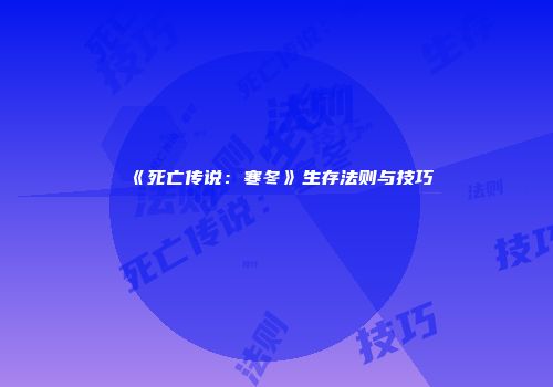 《死亡传说：寒冬》生存法则与技巧