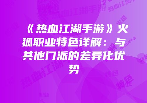 《热血江湖手游》火狐职业特色详解：与其他门派的差异化优势