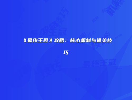 《最终王冠》攻略：核心机制与通关技巧