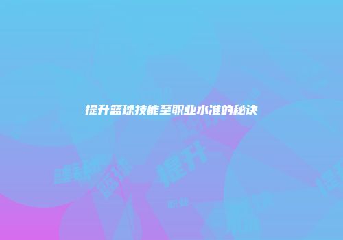 提升篮球技能至职业水准的秘诀