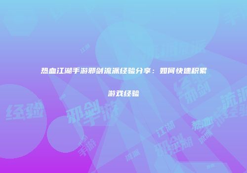 热血江湖手游邪剑流派经验分享：如何快速积累游戏经验