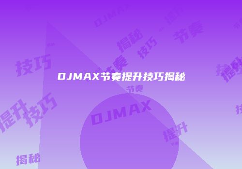 DJMAX节奏提升技巧揭秘