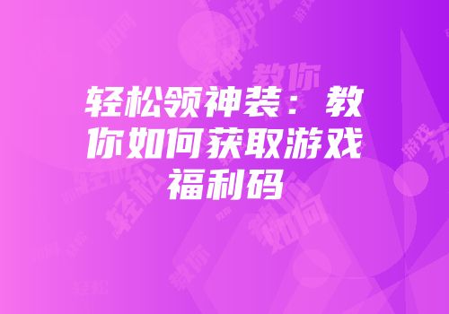 轻松领神装：教你如何获取游戏福利码