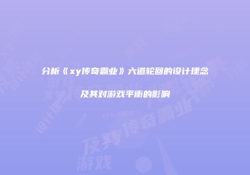 分析《xy传奇霸业》六道轮回的设计理念及其对游戏平衡的影响
