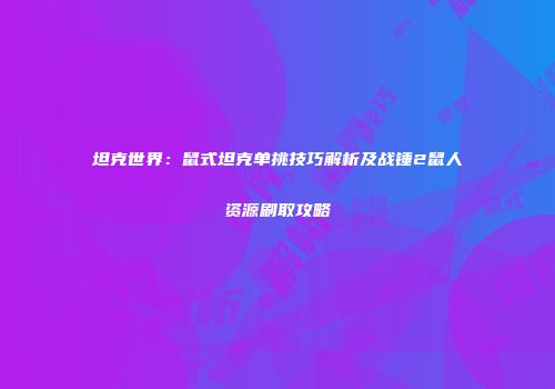 坦克世界：鼠式坦克单挑技巧解析及战锤2鼠人资源刷取攻略