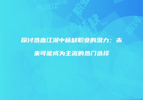 探讨热血江湖中稀缺职业的潜力：未来可能成为主流的热门选择