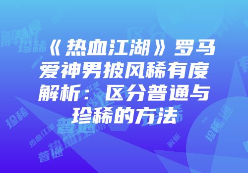 《热血江湖》罗马爱神男披风稀有度解析：区分普通与珍稀的方法
