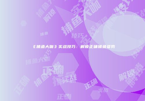 《捕鱼大咖》实战技巧：解锁正确捕鱼姿势