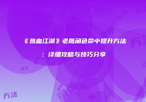 《热血江湖》老鹰角色命中提升方法：详细攻略与技巧分享