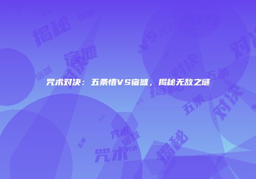 咒术对决：五条悟VS宿傩，揭秘无敌之谜