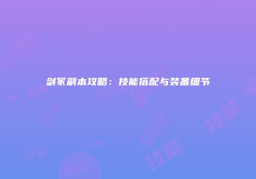 剑冢副本攻略：技能搭配与装备细节