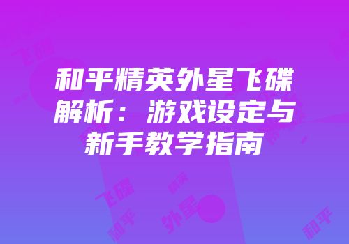 和平精英外星飞碟解析：游戏设定与新手教学指南