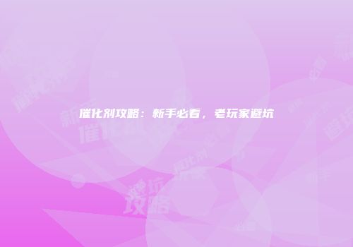 催化剂攻略：新手必看，老玩家避坑