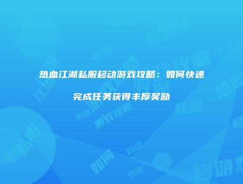 热血江湖私服移动游戏攻略:如何快速完成任务获得丰厚奖励
