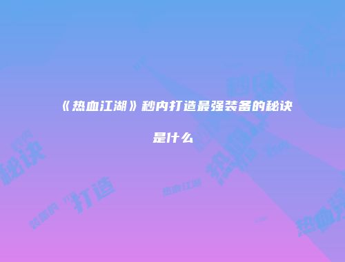 《热血江湖》秒内打造最强装备的秘诀是什么