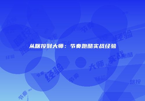从瞎按到大师：节奏跑酷实战经验