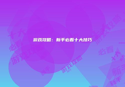 游戏攻略：新手必看十大技巧