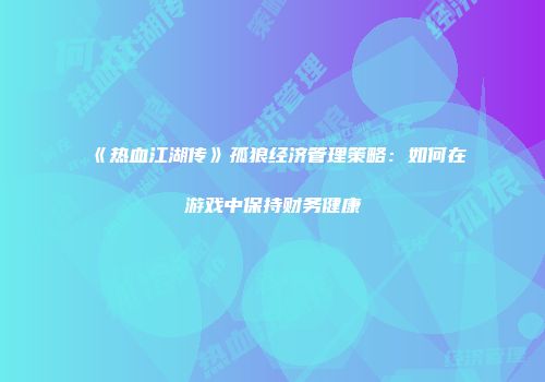 《热血江湖传》孤狼经济管理策略：如何在游戏中保持财务健康