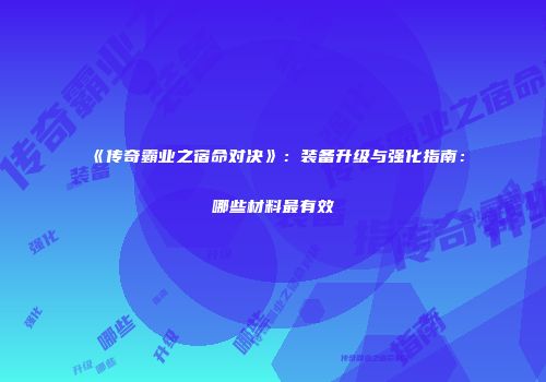 《传奇霸业之宿命对决》：装备升级与强化指南：哪些材料最有效