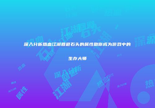深入分析热血江湖回避石头的属性助你成为游戏中的生存大师