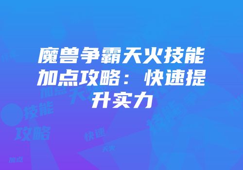 魔兽争霸天火技能加点攻略：快速提升实力
