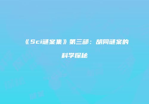 《Sci谜案集》第三部：胡同谜案的科学探秘