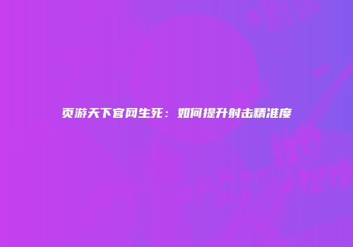页游天下官网生死:如何提升射击精准度