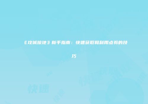 《攻城掠地》新手指南:快速获取和利用点券的技巧