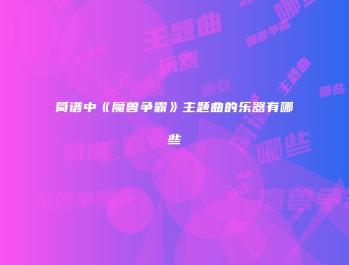 简谱中《魔兽争霸》主题曲的乐器有哪些
