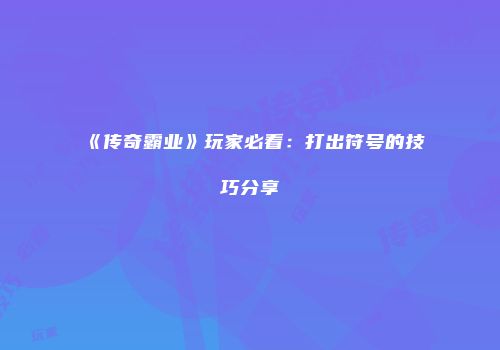 《传奇霸业》玩家必看：打出符号的技巧分享