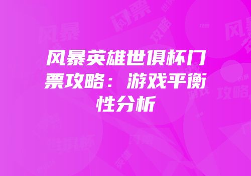 风暴英雄世俱杯门票攻略：游戏平衡性分析