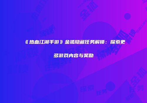 《热血江湖手游》金狐隐藏任务解锁：探索更多游戏内容与奖励