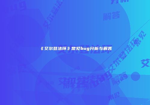 《艾尔登法环》常见bug分析与解答