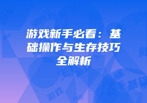 游戏新手必看：基础操作与生存技巧全解析