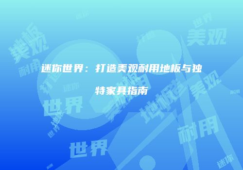 迷你世界：打造美观耐用地板与独特家具指南