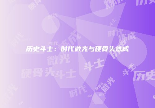 历史斗士：时代微光与硬骨头炼成