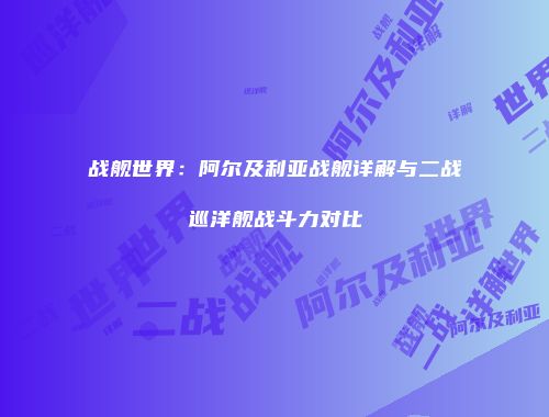战舰世界：阿尔及利亚战舰详解与二战巡洋舰战斗力对比