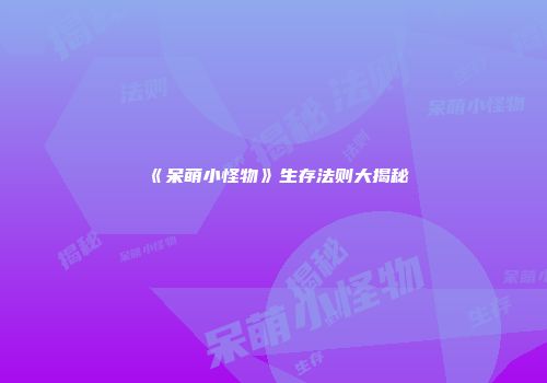 《呆萌小怪物》生存法则大揭秘