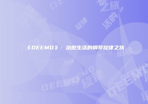 《DEEMO》：治愈生活的钢琴旋律之旅