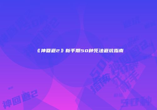 《神回避2》新手期50种死法避坑指南